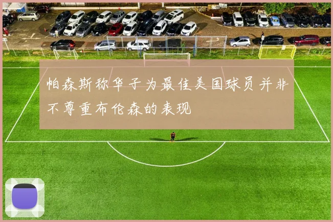 帕森斯称华子为最佳美国球员并非不尊重布伦森的表现