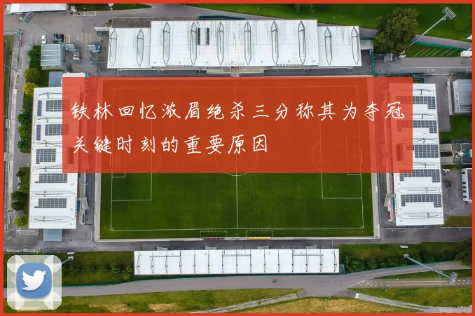 铁林回忆浓眉绝杀三分称其为夺冠关键时刻的重要原因