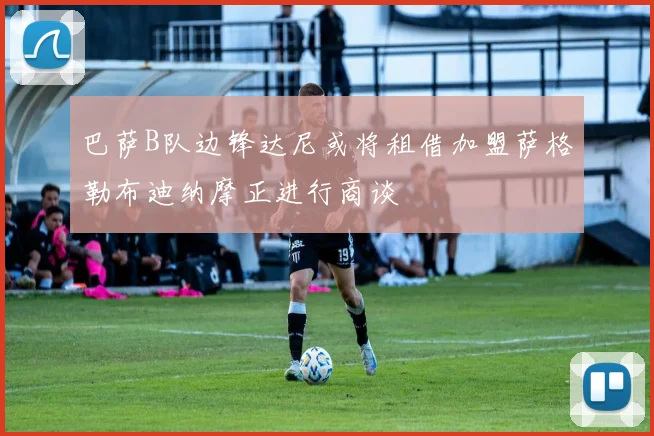 巴萨B队边锋达尼或将租借加盟萨格勒布迪纳摩正进行商谈