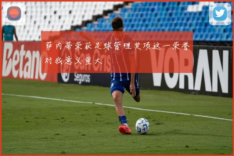 萨内蒂荣获足球管理奖项这一荣誉对我意义重大
