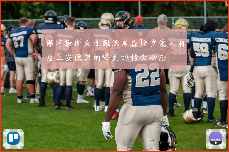 那不勒斯关注勒沃库森18岁意大利后卫安德烈纳塔利的转会动态