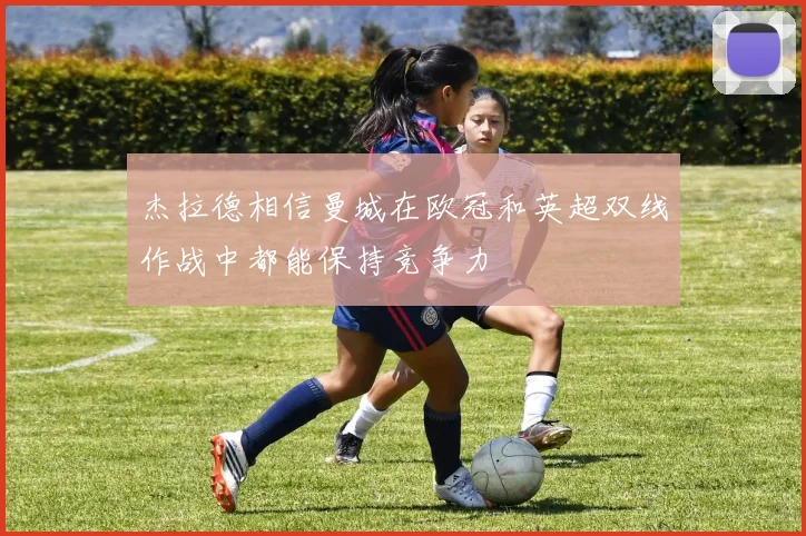 杰拉德相信曼城在欧冠和英超双线作战中都能保持竞争力