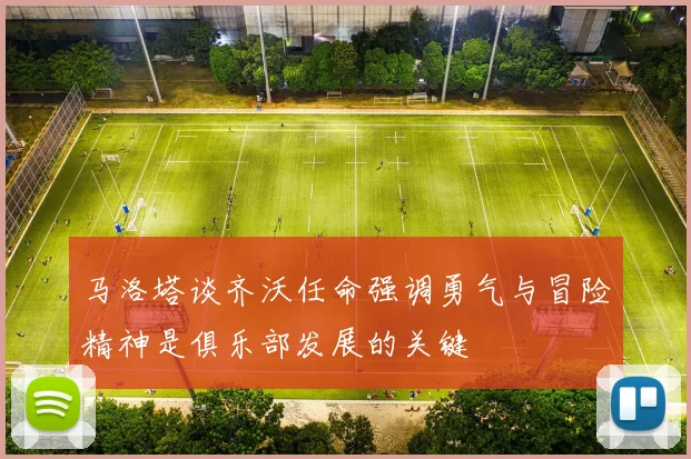 马洛塔谈齐沃任命强调勇气与冒险精神是俱乐部发展的关键