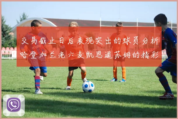 交易截止日后表现突出的球员分析哈登加兰老六麦凯恩道苏姆的精彩表现
