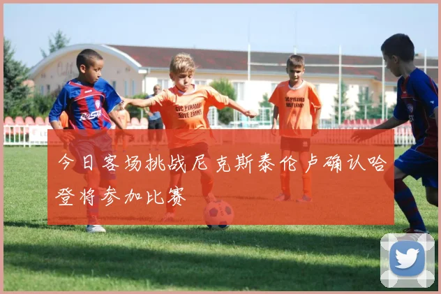 今日客场挑战尼克斯泰伦卢确认哈登将参加比赛