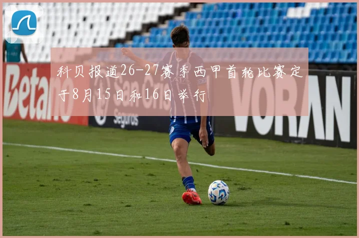 科贝报道26-27赛季西甲首轮比赛定于8月15日和16日举行