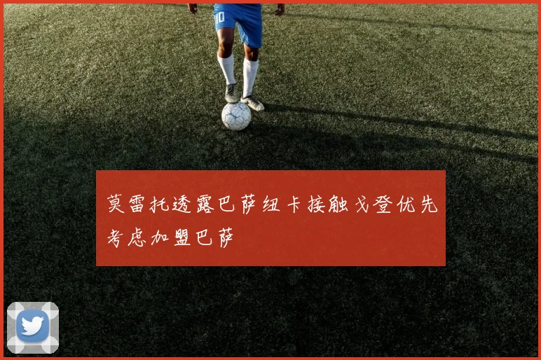 莫雷托透露巴萨纽卡接触戈登优先考虑加盟巴萨