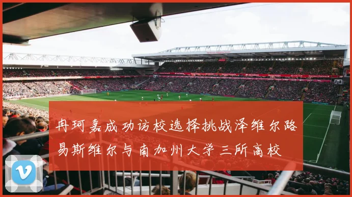 冉珂嘉成功访校选择挑战泽维尔路易斯维尔与南加州大学三所高校